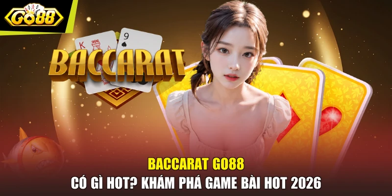 Baccarat GO88 Có Gì Hot? Khám Phá Game Bài Hot 2026