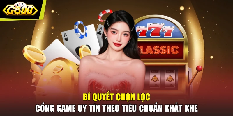 Bí quyết chọn lọc cổng game uy tín theo tiêu chuẩn khắt khe
