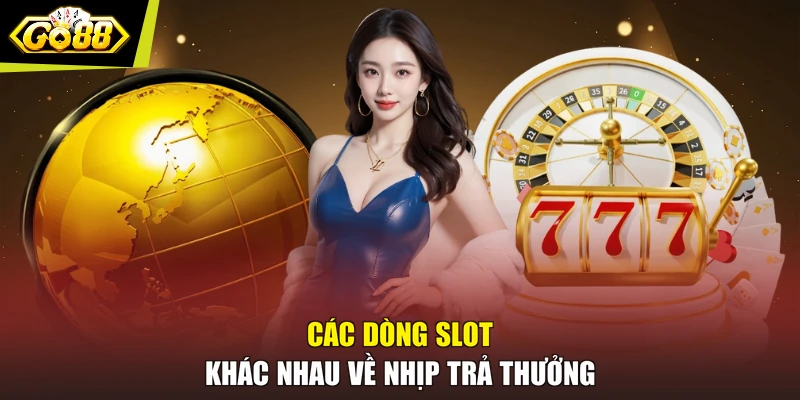 Các dòng slot khác nhau về nhịp trả thưởng