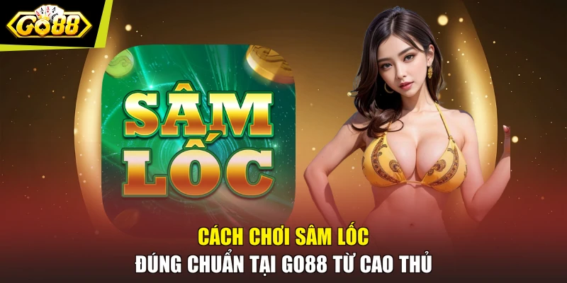 Cách Chơi Sâm Lốc Đúng Chuẩn Tại GO88 Từ Cao Thủ