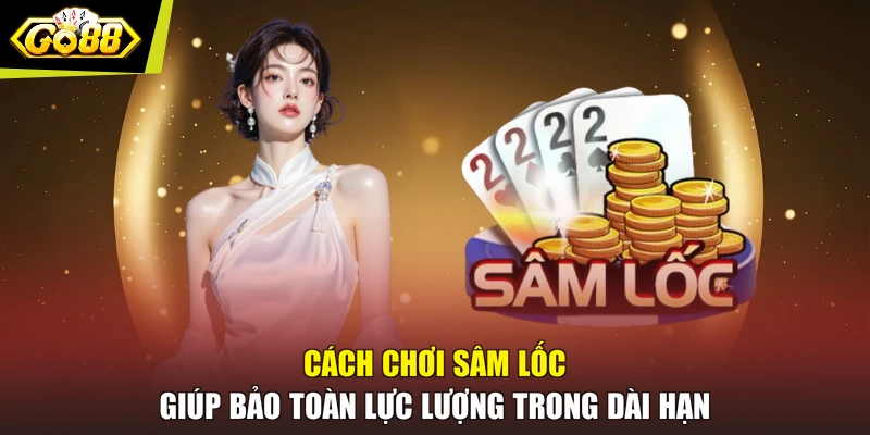 Cách chơi Sâm Lốc giúp bảo toàn lực lượng trong dài hạn