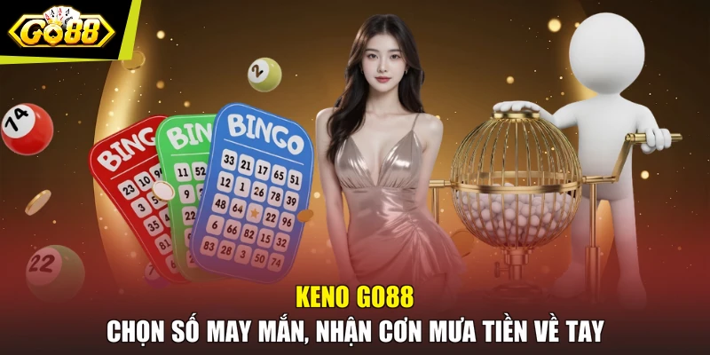 Keno GO88 Chọn Số May Mắn, Nhận Cơn Mưa Tiền Về Tay