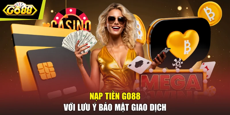 Nạp tiền GO88 với lưu ý bảo mật giao dịch