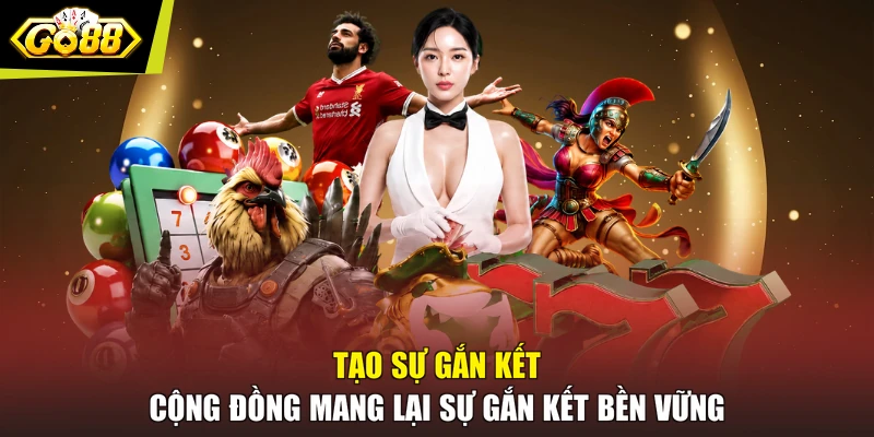 Tạo sự gắn kết cộng đồng mang lại sự gắn kết bền vững