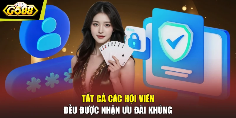 Tất cả các hội viên đều được nhận ưu đãi khủng