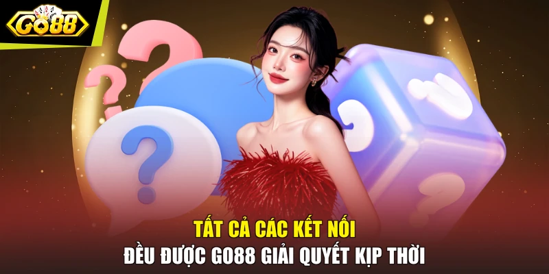 Tất cả các kết nối đều được GO88 giải quyết kịp thời